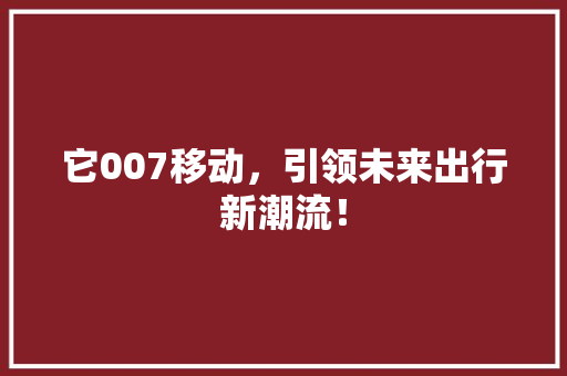 它007移动，引领未来出行新潮流！ 搜狗SEO