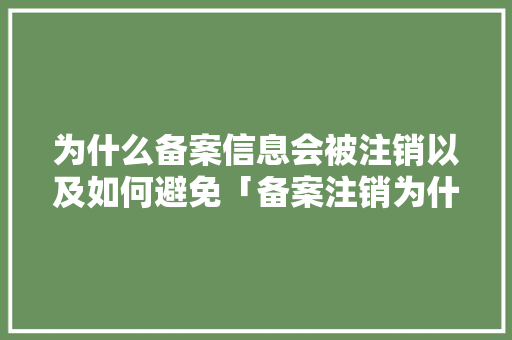 为什么备案信息会被注销以及如何避免「备案注销为什么这么麻烦」 GoogleSEO 为什么备案信息会被注销以及如何避免「备案注销为什么这么麻烦」 为什么备案信息会被注销以及如何避免「备案注销为什么这么麻烦」 GoogleSEO