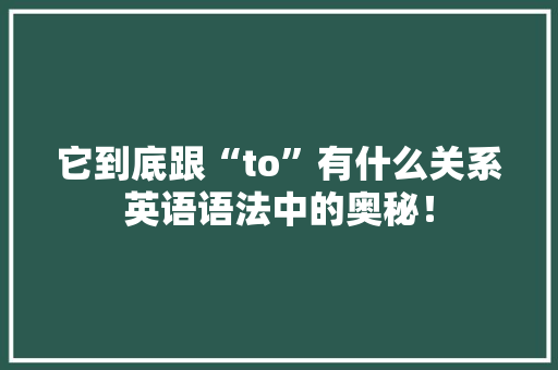 它到底跟“to”有什么关系英语语法中的奥秘！ 神马SEO