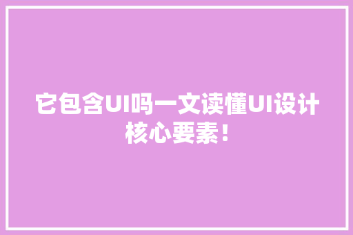 它包含UI吗一文读懂UI设计核心要素！ 神马SEO