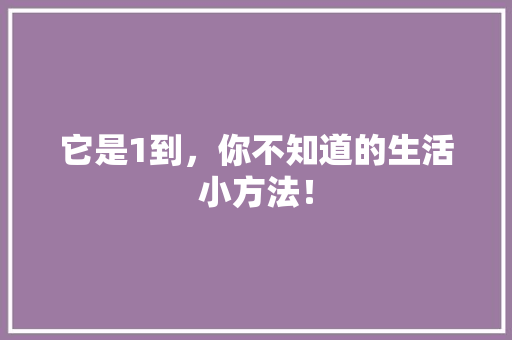 它是1到，你不知道的生活小方法！ 神马SEO