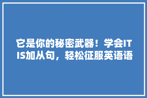 它是你的秘密武器！学会IT IS加从句，轻松征服英语语法难题！ 神马SEO