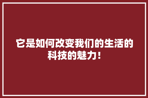 它是如何改变我们的生活的科技的魅力！ 百度SEO