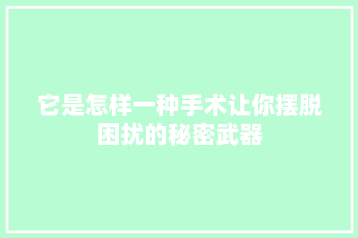它是怎样一种手术让你摆脱困扰的秘密武器 必应SEO