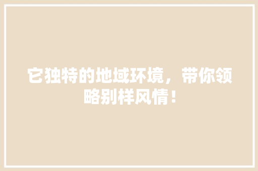 它独特的地域环境，带你领略别样风情！ 百度SEO