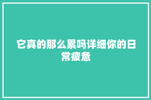 它真的那么累吗详细你的日常疲惫 GoogleSEO