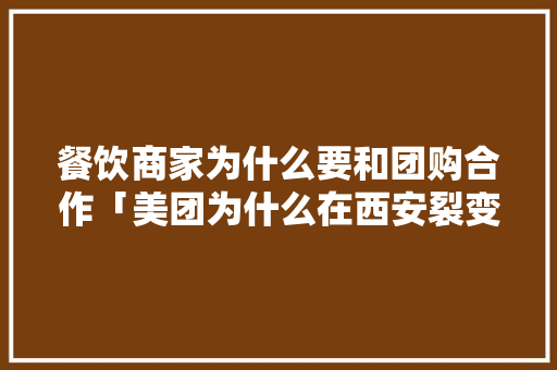 餐饮商家为什么要和团购合作「美团为什么在西安裂变了」 餐饮商家为什么要和团购合作「美团为什么在西安裂变了」 神马SEO