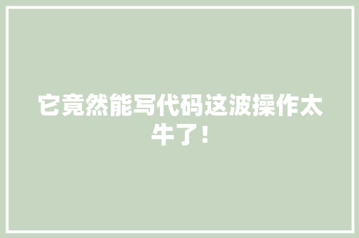 它竟然能写代码这波操作太牛了！ 搜狗SEO