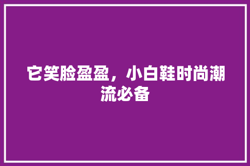 它笑脸盈盈，小白鞋时尚潮流必备 搜狗SEO