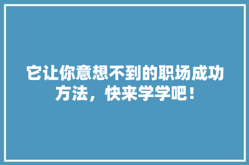 它让你意想不到的职场成功方法，快来学学吧！ GoogleSEO