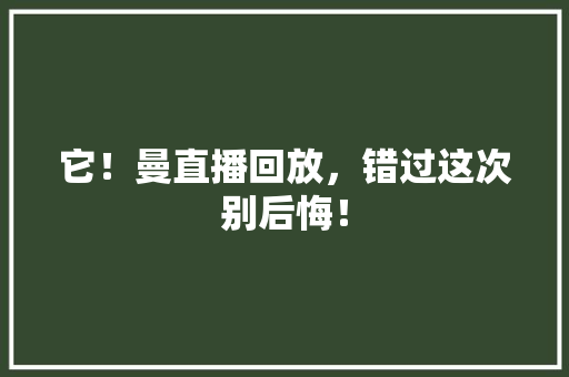 它！曼直播回放，错过这次别后悔！ 百度SEO