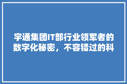 宇通集团IT部行业领军者的数字化秘密，不容错过的科技盛宴！ 搜狗SEO