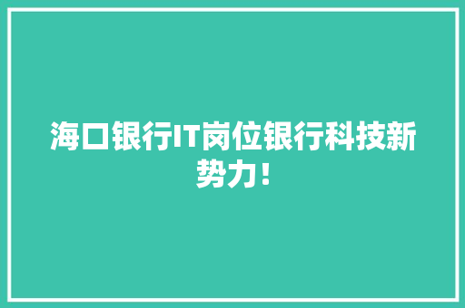 海口银行IT岗位银行科技新势力！ 搜狗SEO