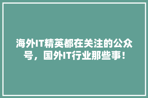 海外IT精英都在关注的公众号，国外IT行业那些事！