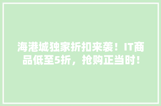 海港城独家折扣来袭！IT商品低至5折，抢购正当时！ 百度SEO