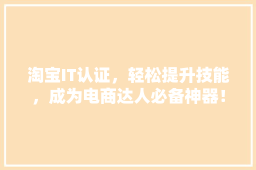 淘宝IT认证，轻松提升技能，成为电商达人必备神器！ 百度SEO