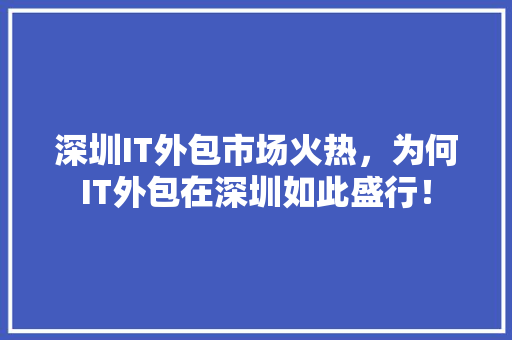 深圳IT外包市场火热，为何IT外包在深圳如此盛行！ 搜狗SEO