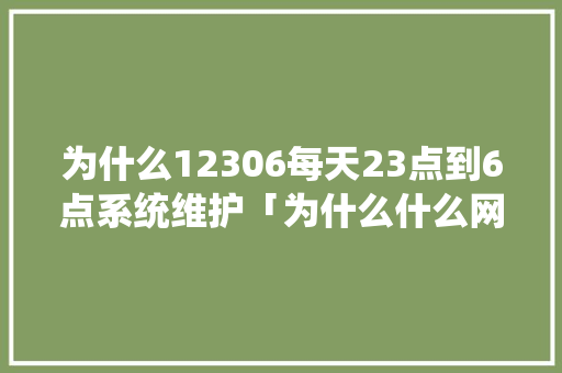 为什么12306每天23点到6点系统维护「为什么什么网站都在维护中」 为什么12306每天23点到6点系统维护「为什么什么网站都在维护中」 必应SEO