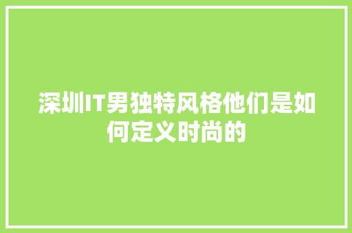 深圳IT男独特风格他们是如何定义时尚的 GoogleSEO
