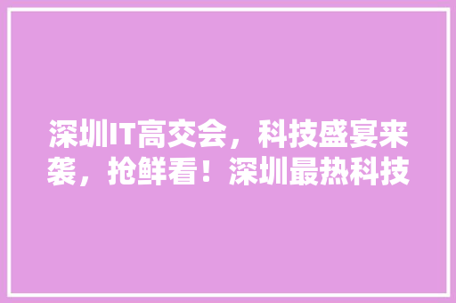 深圳IT高交会，科技盛宴来袭，抢鲜看！深圳最热科技狂欢，你准备好了吗 搜狗SEO