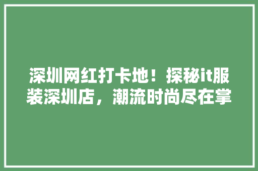 深圳网红打卡地！探秘it服装深圳店，潮流时尚尽在掌握！