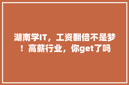 湖南学IT，工资翻倍不是梦！高薪行业，你get了吗 神马SEO