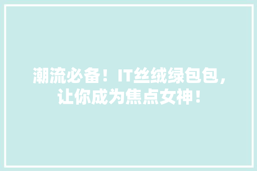 潮流必备！IT丝绒绿包包，让你成为焦点女神！ GoogleSEO