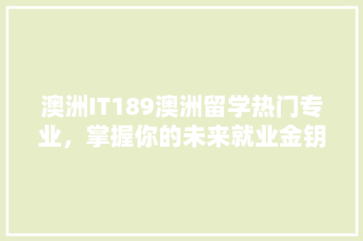澳洲IT189澳洲留学热门专业，掌握你的未来就业金钥匙！ 百度SEO