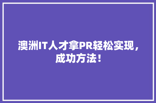 澳洲IT人才拿PR轻松实现，成功方法！ GoogleSEO