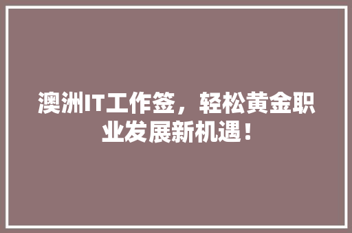 澳洲IT工作签，轻松黄金职业发展新机遇！