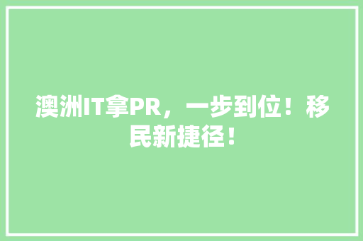 澳洲IT拿PR，一步到位！移民新捷径！ 搜狗SEO