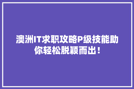 澳洲IT求职攻略P级技能助你轻松脱颖而出！ 百度SEO