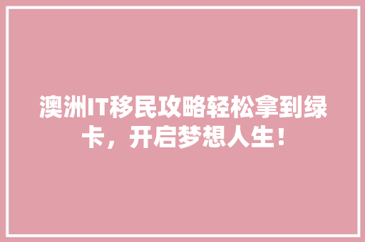 澳洲IT移民攻略轻松拿到绿卡，开启梦想人生！ 百度SEO