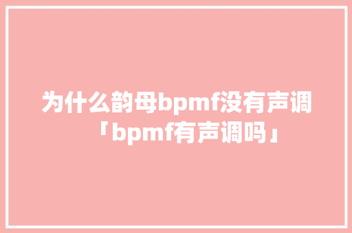 为什么韵母bpmf没有声调「bpmf有声调吗」 为什么韵母bpmf没有声调「bpmf有声调吗」 搜狗SEO
