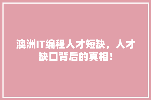 澳洲IT编程人才短缺，人才缺口背后的真相！ 搜狗SEO