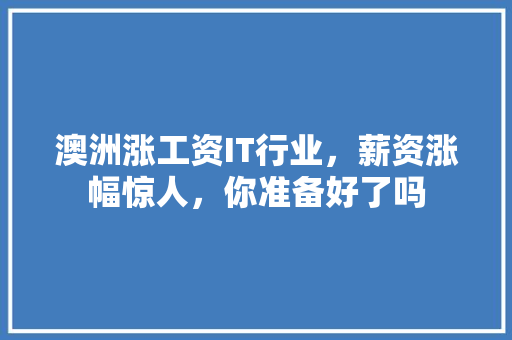 澳洲涨工资IT行业，薪资涨幅惊人，你准备好了吗 必应SEO