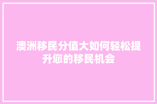 澳洲移民分值大如何轻松提升您的移民机会 GoogleSEO