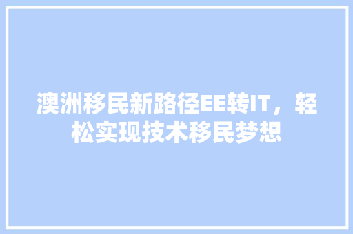 澳洲移民新路径EE转IT，轻松实现技术移民梦想 必应SEO