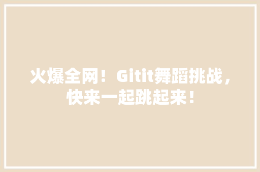 火爆全网！Gitit舞蹈挑战，快来一起跳起来！ GoogleSEO