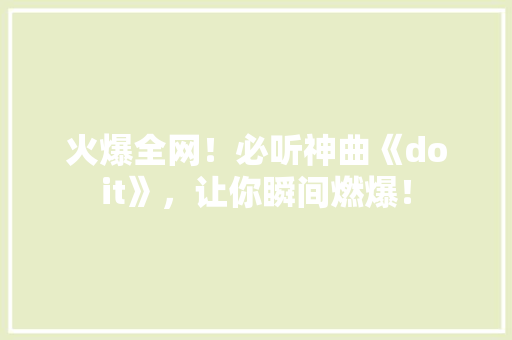 火爆全网！必听神曲《doit》，让你瞬间燃爆！