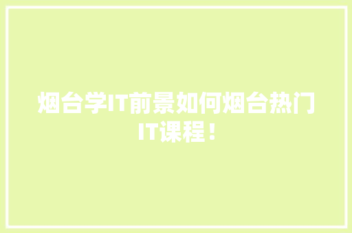 烟台学IT前景如何烟台热门IT课程！ 搜狗SEO