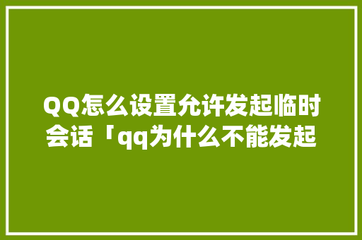 QQ怎么设置允许发起临时会话「qq为什么不能发起临时会话了」 QQ怎么设置允许发起临时会话「qq为什么不能发起临时会话了」 神马SEO