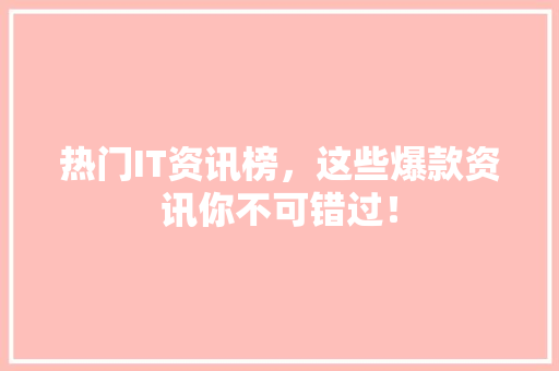 热门IT资讯榜，这些爆款资讯你不可错过！ 搜狗SEO