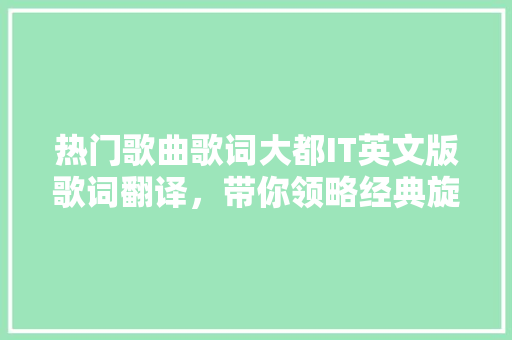 热门歌曲歌词大都IT英文版歌词翻译，带你领略经典旋律中的魅力 必应SEO