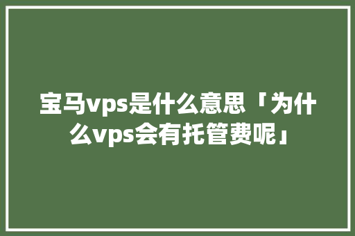 宝马vps是什么意思「为什么vps会有托管费呢」 宝马vps是什么意思「为什么vps会有托管费呢」 神马SEO