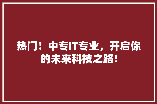 热门！中专IT专业，开启你的未来科技之路！ 必应SEO