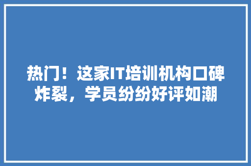 热门！这家IT培训机构口碑炸裂，学员纷纷好评如潮 搜狗SEO