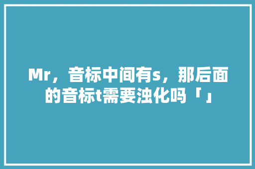Mr，音标中间有s，那后面的音标t需要浊化吗「」 Mr，音标中间有s，那后面的音标t需要浊化吗「」 搜狗SEO