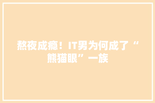 熬夜成瘾！IT男为何成了“熊猫眼”一族 GoogleSEO