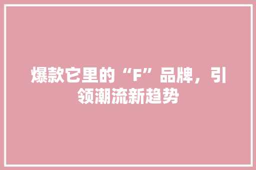 爆款它里的“F”品牌，引领潮流新趋势 百度SEO